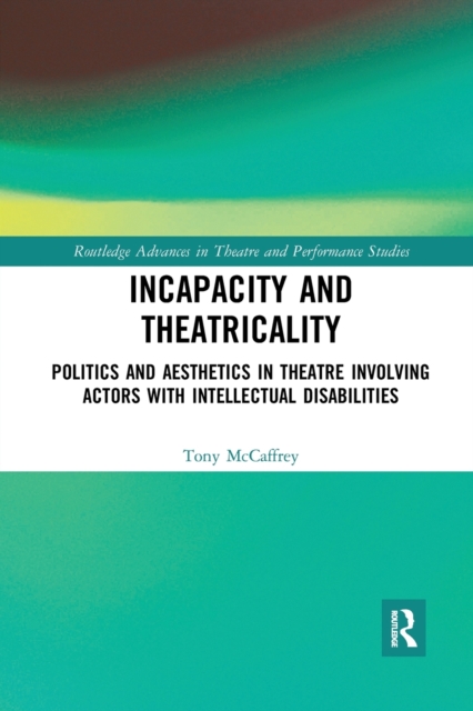 Incapacity and Theatricality : Politics and Aesthetics in Theatre Involving Actors with Intellectual Disabilities, Paperback / softback Book