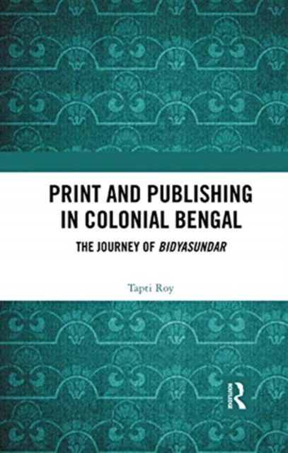 Print and Publishing in Colonial Bengal : The Journey of Bidyasundar, Paperback / softback Book