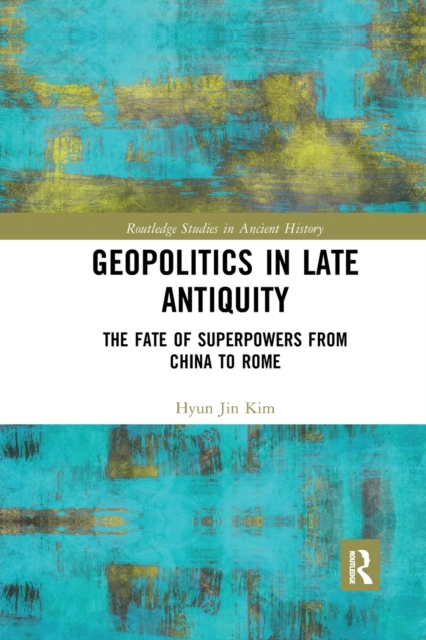 Geopolitics in Late Antiquity : The Fate of Superpowers from China to Rome, Paperback / softback Book