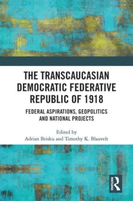 The Transcaucasian Democratic Federative Republic of 1918 : Federal Aspirations, Geopolitics and National Projects, Paperback / softback Book