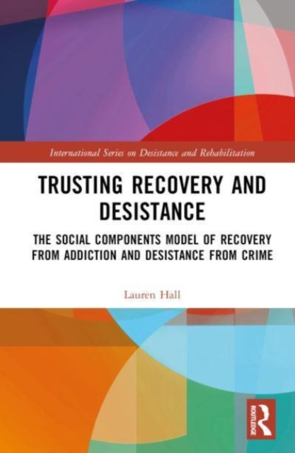 Trusting Recovery and Desistance : The Social Components Model of Recovery from Addiction and Desistance from Crime, Hardback Book