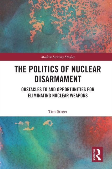 The Politics of Nuclear Disarmament : Obstacles to and Opportunities for Eliminating Nuclear Weapons, Paperback / softback Book