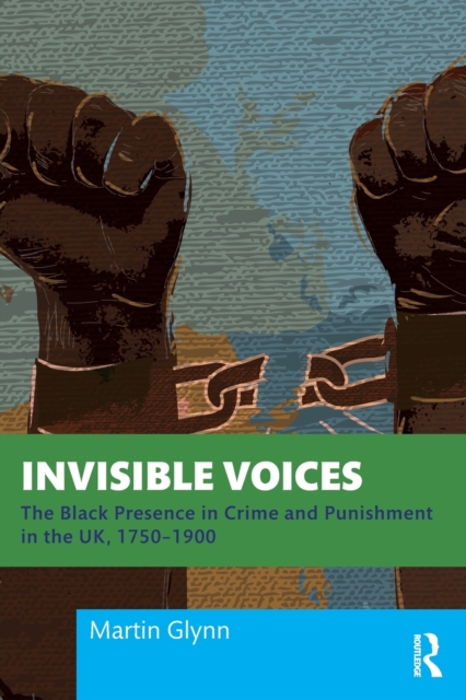 Invisible Voices : The Black Presence in Crime and Punishment in the UK, 1750–1900, Paperback / softback Book