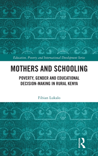 Mothers and Schooling : Poverty, Gender and Educational Decision-Making in Rural Kenya, Hardback Book