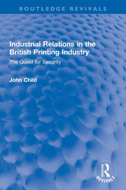 Industrial Relations in the British Printing Industry : The Quest for Security, Paperback / softback Book