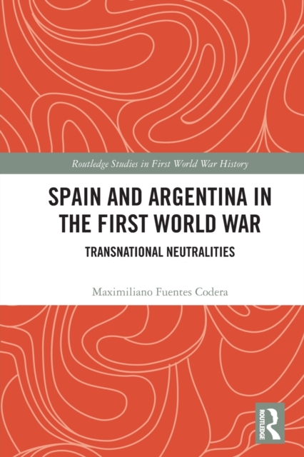 Spain and Argentina in the First World War : Transnational Neutralities, Paperback / softback Book