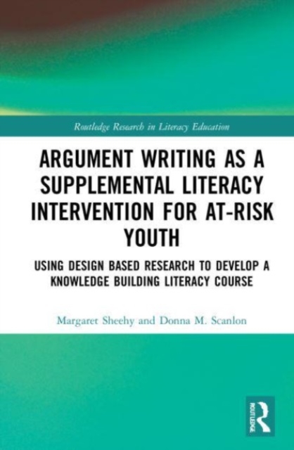 Argument Writing as a Supplemental Literacy Intervention for At-Risk Youth : Using Design Based Research to Develop a Knowledge Building Literacy Course, Paperback / softback Book