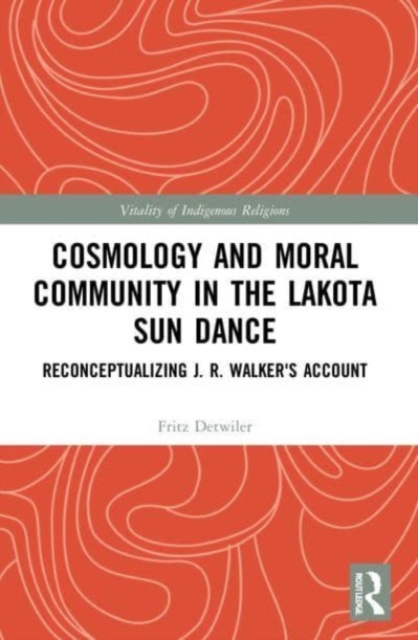 Cosmology and Moral Community in the Lakota Sun Dance : Reconceptualizing J. R. Walker's Account, Paperback / softback Book