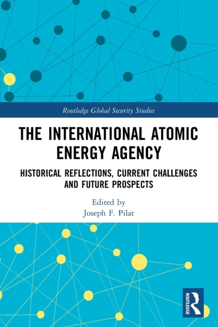 The International Atomic Energy Agency : Historical Reflections, Current Challenges and Future Prospects, Paperback / softback Book