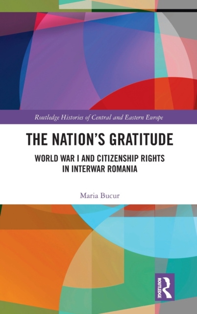 The Nation’s Gratitude : World War I and Citizenship Rights in Interwar Romania, Hardback Book