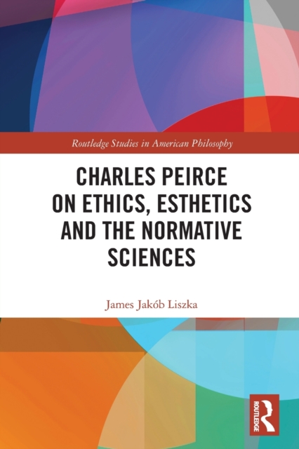 Charles Peirce on Ethics, Esthetics and the Normative Sciences, Paperback / softback Book