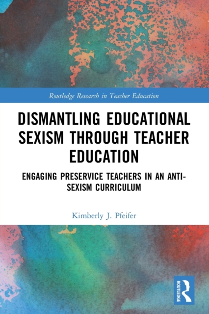 Dismantling Educational Sexism through Teacher Education : Engaging Preservice Teachers in an Anti-Sexism Curriculum, Paperback / softback Book
