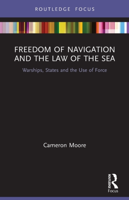 Freedom of Navigation and the Law of the Sea : Warships, States and the Use of Force, Paperback / softback Book