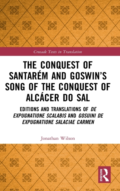 The Conquest of Santarem and Goswin’s Song of the Conquest of Alcacer do Sal : Editions and Translations of De expugnatione Scalabis and Gosuini de expugnatione Salaciae carmen, Hardback Book