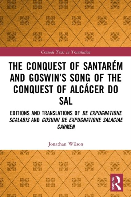 The Conquest of Santarem and Goswin’s Song of the Conquest of Alcacer do Sal : Editions and Translations of De expugnatione Scalabis and Gosuini de expugnatione Salaciae carmen, Paperback / softback Book