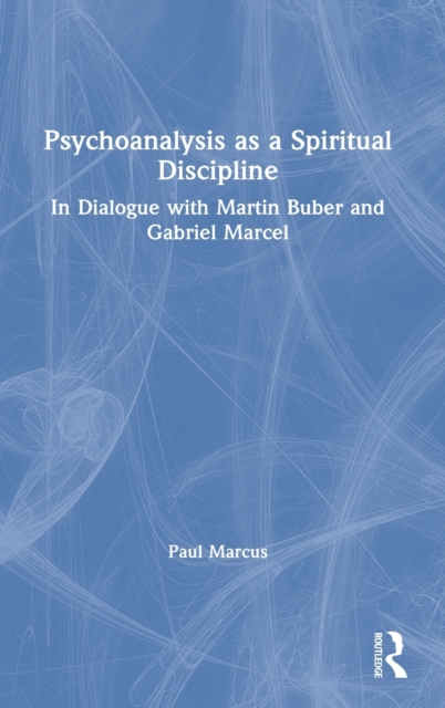 Psychoanalysis as a Spiritual Discipline : In Dialogue with Martin Buber and Gabriel Marcel, Hardback Book