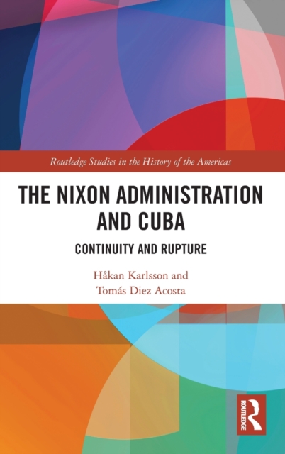 The Nixon Administration and Cuba : Continuity and Rupture, Hardback Book