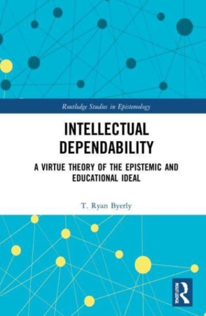 Intellectual Dependability : A Virtue Theory of the Epistemic and Educational Ideal, Paperback / softback Book