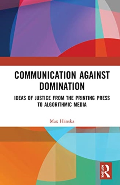 Communication Against Domination : Ideas of Justice from the Printing Press to Algorithmic Media, Paperback / softback Book