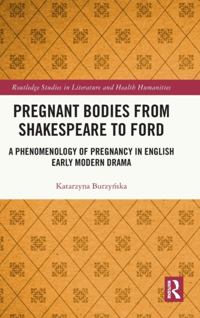 Pregnant Bodies from Shakespeare to Ford : A Phenomenology of Pregnancy in English Early Modern Drama, Hardback Book