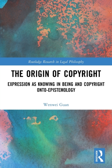 The Origin of Copyright : Expression as Knowing in Being and Copyright Onto-Epistemology, Paperback / softback Book
