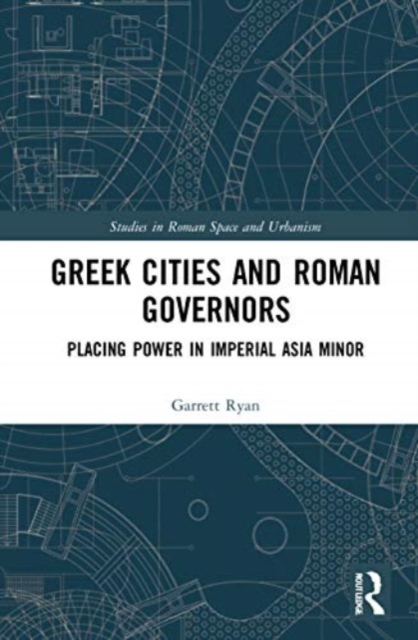 Greek Cities and Roman Governors : Placing Power in Imperial Asia Minor, Paperback / softback Book