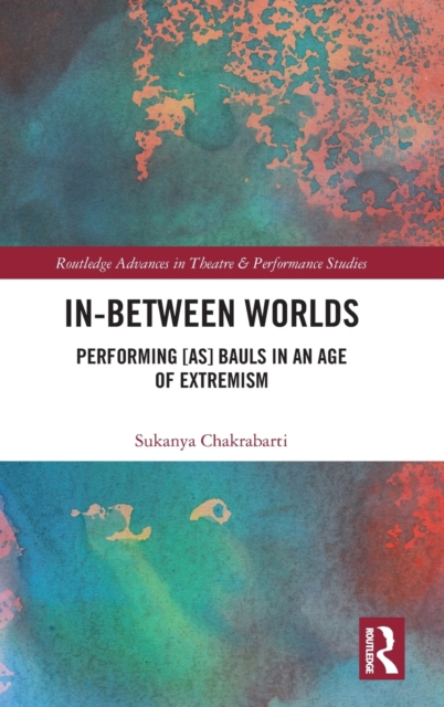 In-Between Worlds : Performing [as] Bauls in an Age of Extremism, Hardback Book