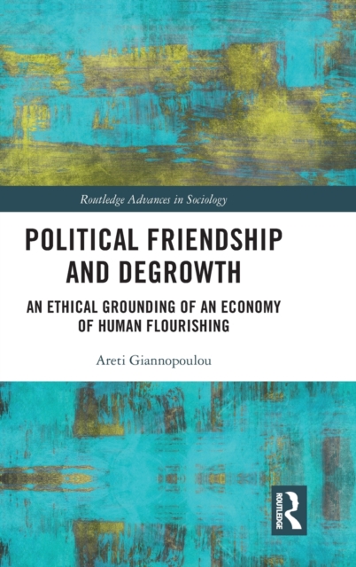 Political Friendship and Degrowth : An Ethical Grounding of an Economy of Human Flourishing, Hardback Book