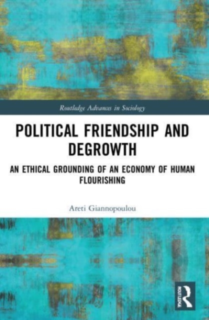 Political Friendship and Degrowth : An Ethical Grounding of an Economy of Human Flourishing, Paperback / softback Book