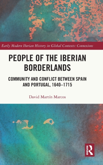 People of the Iberian Borderlands : Community and Conflict between Spain and Portugal, 1640–1715, Hardback Book