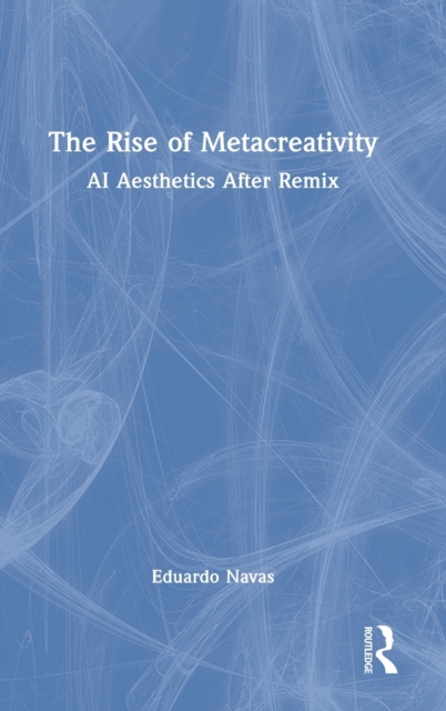 The Rise of Metacreativity : AI Aesthetics After Remix, Hardback Book