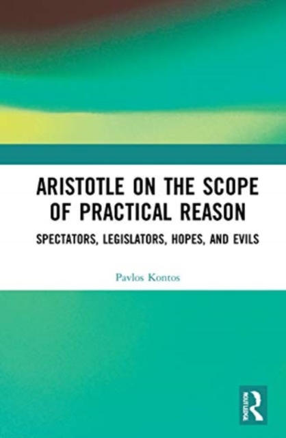 Aristotle on the Scope of Practical Reason : Spectators, Legislators, Hopes, and Evils, Paperback / softback Book