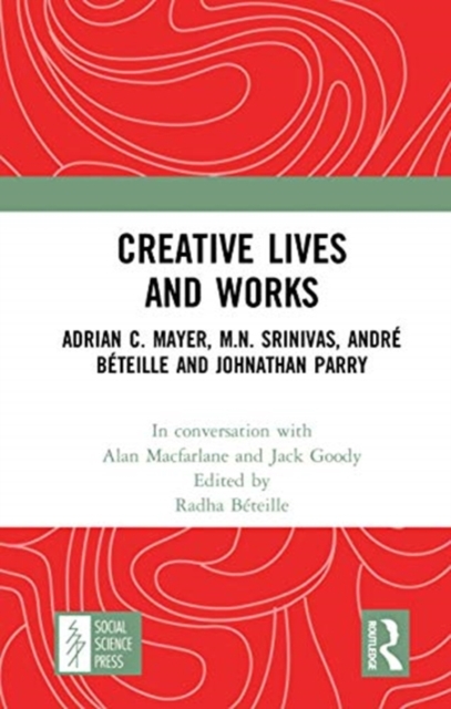 Creative Lives and Works : Adrian C. Mayer, M.N. Srinivas, Andre Beteille and Johnathan Parry, Hardback Book