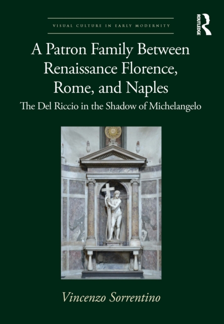 A Patron Family Between Renaissance Florence, Rome, and Naples : The Del Riccio in the Shadow of Michelangelo, Hardback Book