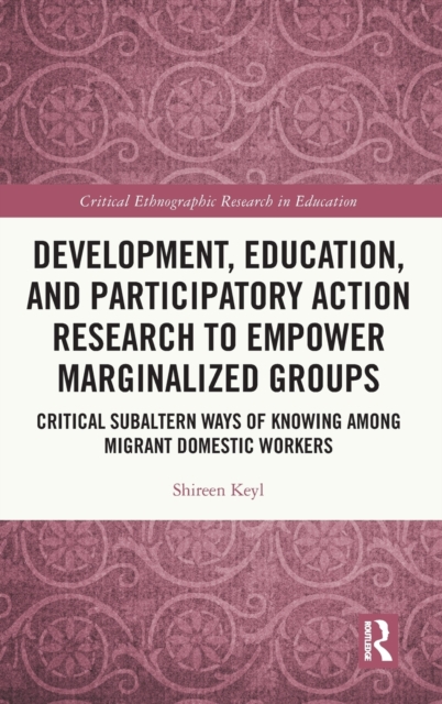 Development, Education, and Participatory Action Research to Empower Marginalized Groups : Critical Subaltern Ways of Knowing among Migrant Domestic Workers, Hardback Book
