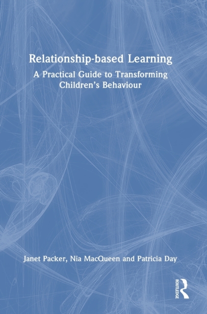 Relationship-based Learning : A Practical Guide to Transforming Children’s Behaviour, Hardback Book