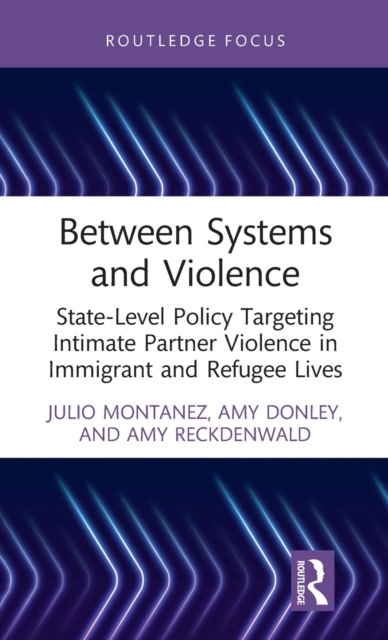 Between Systems and Violence : State-Level Policy Targeting Intimate Partner Violence in Immigrant and Refugee Lives, Hardback Book