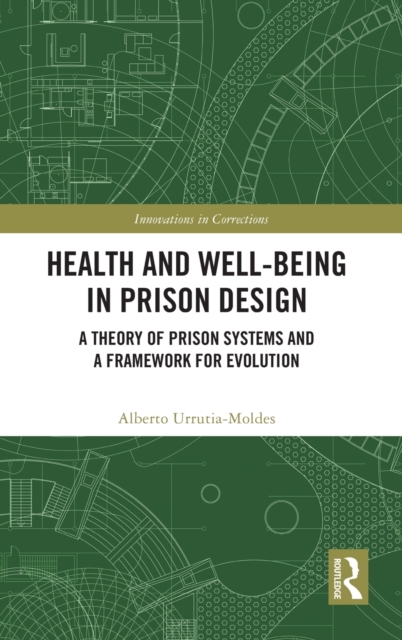 Health and Well-Being in Prison Design : A Theory of Prison Systems and a Framework for Evolution, Hardback Book