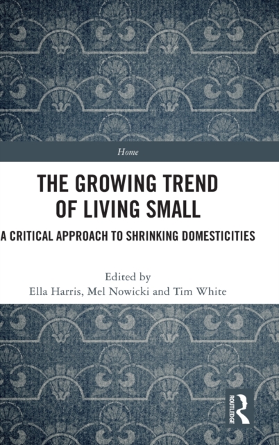 The Growing Trend of Living Small : A Critical Approach to Shrinking Domesticities, Hardback Book