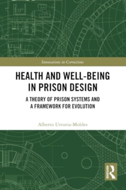 Health and Well-Being in Prison Design : A Theory of Prison Systems and a Framework for Evolution, Paperback / softback Book