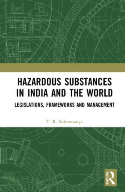 Hazardous Substances in India and the World : Legislations, Frameworks and Management, Paperback / softback Book