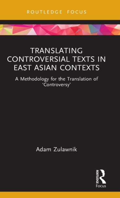 Translating Controversial Texts in East Asian Contexts : A Methodology for the Translation of ‘Controversy’, Hardback Book