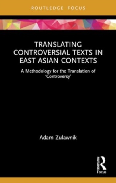 Translating Controversial Texts in East Asian Contexts : A Methodology for the Translation of ‘Controversy’, Paperback / softback Book