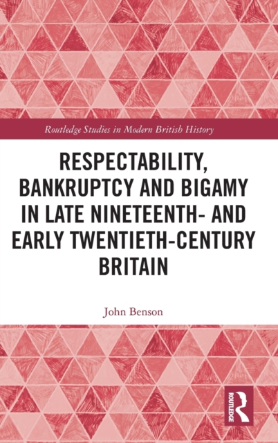 Respectability, Bankruptcy and Bigamy in Late Nineteenth- and Early Twentieth-Century Britain, Hardback Book