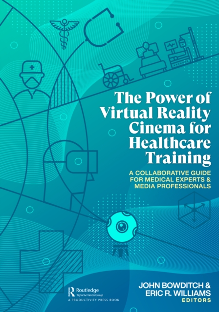The Power of Virtual Reality Cinema for Healthcare Training : A Collaborative Guide for Medical Experts and Media Professionals, Hardback Book