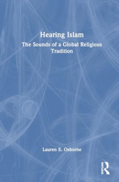 Hearing Islam : The Sounds of a Global Religious Tradition, Hardback Book