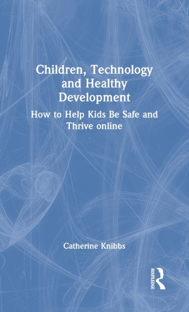 Children, Technology and Healthy Development : How to help kids be safe and thrive online, Hardback Book