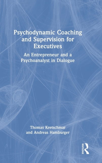 Psychodynamic Coaching and Supervision for Executives : An Entrepreneur and a Psychoanalyst in Dialogue, Hardback Book
