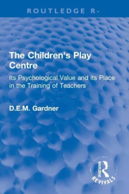 The Children's Play Centre : Its Psychological Value and its Place in the Training of Teachers, Paperback / softback Book