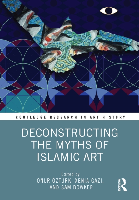 Deconstructing the Myths of Islamic Art, Hardback Book